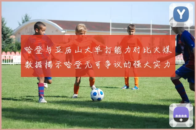 哈登与亚历山大单打能力对比火媒数据揭示哈登无可争议的强大实力