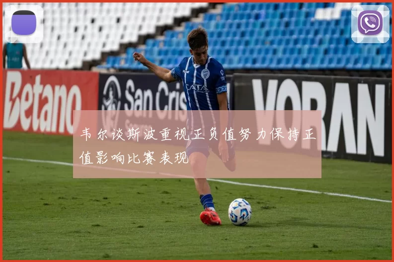 韦尔谈斯波重视正负值努力保持正值影响比赛表现