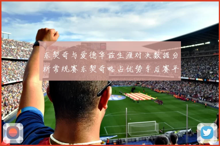 东契奇与爱德华兹生涯对决数据分析常规赛东契奇略占优势季后赛平分秋色