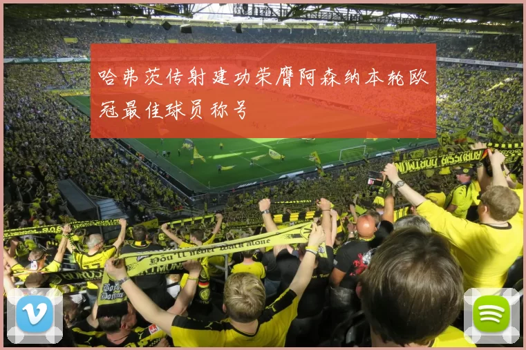 哈弗茨传射建功荣膺阿森纳本轮欧冠最佳球员称号