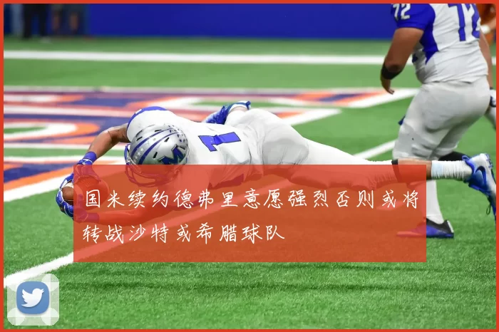 国米续约德弗里意愿强烈否则或将转战沙特或希腊球队