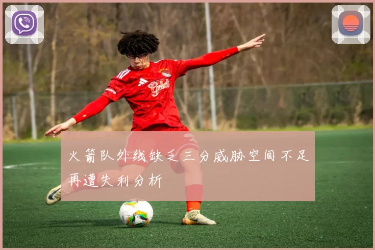 火箭队外线缺乏三分威胁空间不足再遭失利分析