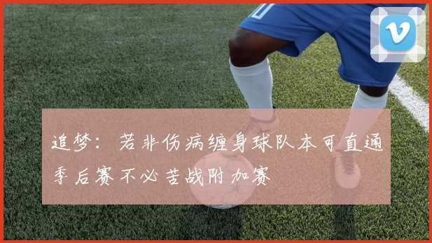追梦：若非伤病缠身球队本可直通季后赛不必苦战附加赛