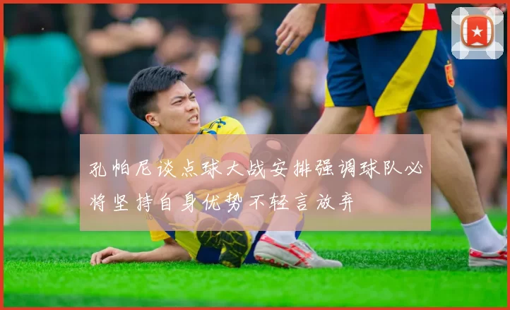 孔帕尼谈点球大战安排强调球队必将坚持自身优势不轻言放弃